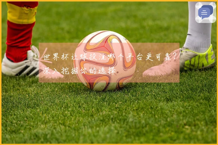 世界杯让球投注哪个平台更可靠？深入挖掘你的选择