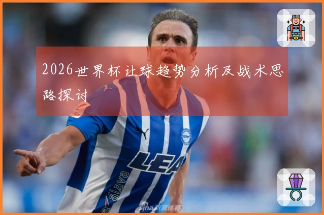 2026世界杯让球趋势分析及战术思路探讨