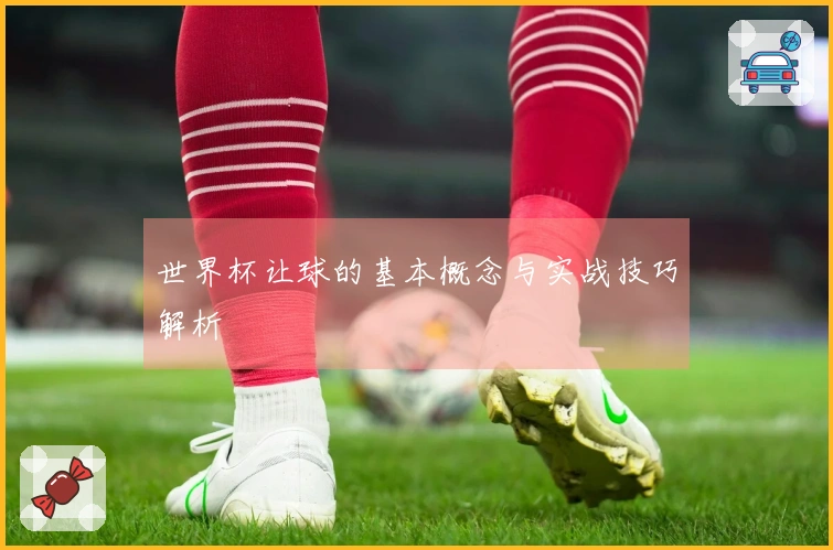 世界杯让球的基本概念与实战技巧解析