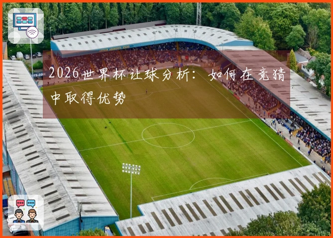 2026世界杯让球分析：如何在竞猜中取得优势